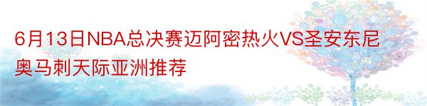 6月13日NBA总决赛迈阿密热火VS圣安东尼奥马刺天际亚洲推荐