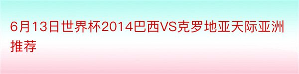 6月13日世界杯2014巴西VS克罗地亚天际亚洲推荐