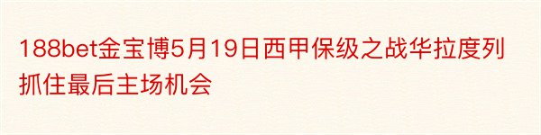 188bet金宝博5月19日西甲保级之战华拉度列抓住最后主场机会