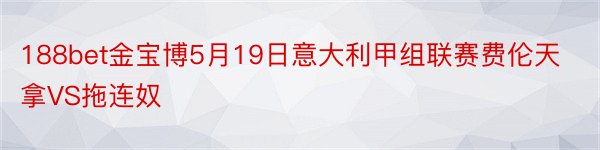 188bet金宝博5月19日意大利甲组联赛费伦天拿VS拖连奴