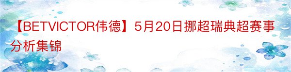 【BETVICTOR伟德】5月20日挪超瑞典超赛事分析集锦