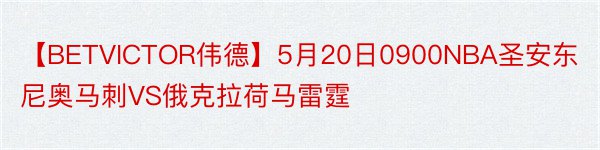 【BETVICTOR伟德】5月20日0900NBA圣安东尼奥马刺VS俄克拉荷马雷霆