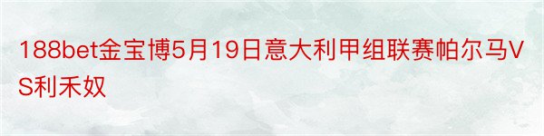 188bet金宝博5月19日意大利甲组联赛帕尔马VS利禾奴