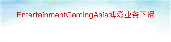 EntertainmentGamingAsia博彩业务下滑