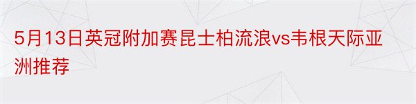 5月13日英冠附加赛昆士柏流浪vs韦根天际亚洲推荐