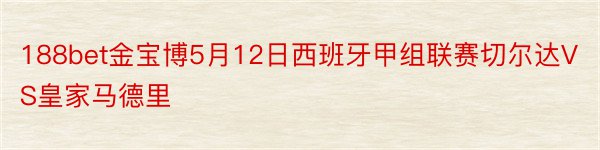 188bet金宝博5月12日西班牙甲组联赛切尔达VS皇家马德里