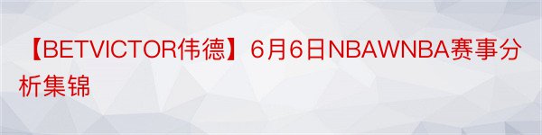 【BETVICTOR伟德】6月6日NBAWNBA赛事分析集锦