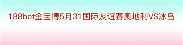 188bet金宝博5月31国际友谊赛奥地利VS冰岛