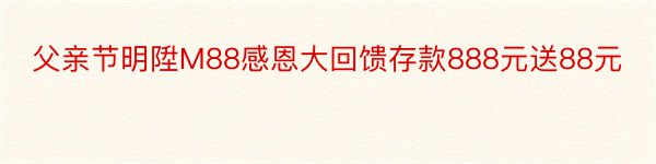 父亲节明陞M88感恩大回馈存款888元送88元