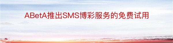 ABetA推出SMS博彩服务的免费试用