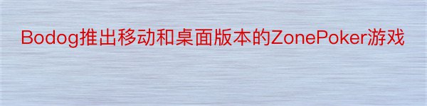 Bodog推出移动和桌面版本的ZonePoker游戏