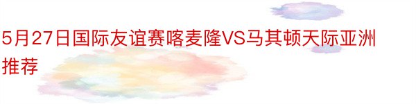 5月27日国际友谊赛喀麦隆VS马其顿天际亚洲推荐