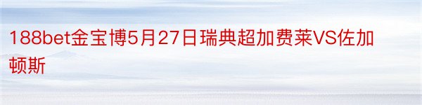 188bet金宝博5月27日瑞典超加费莱VS佐加顿斯