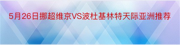 5月26日挪超维京VS波杜基林特天际亚洲推荐