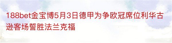 188bet金宝博5月3日德甲为争欧冠席位利华古逊客场誓胜法兰克福