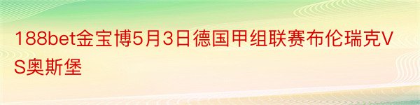 188bet金宝博5月3日德国甲组联赛布伦瑞克VS奥斯堡