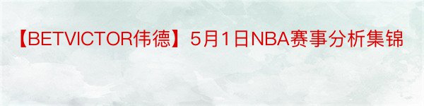 【BETVICTOR伟德】5月1日NBA赛事分析集锦