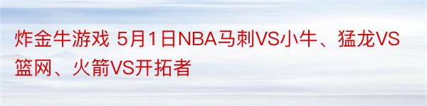 炸金牛游戏 5月1日NBA马刺VS小牛、猛龙VS篮网、火箭VS开拓者