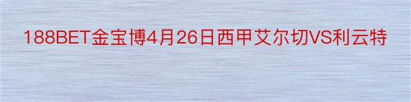 188BET金宝博4月26日西甲艾尔切VS利云特