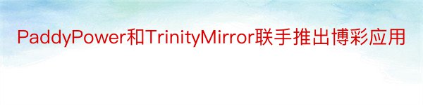 PaddyPower和TrinityMirror联手推出博彩应用