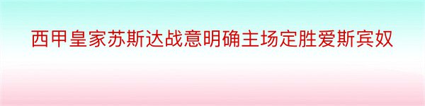 西甲皇家苏斯达战意明确主场定胜爱斯宾奴