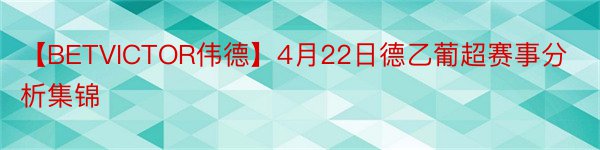 【BETVICTOR伟德】4月22日德乙葡超赛事分析集锦