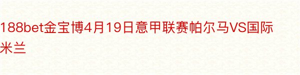 188bet金宝博4月19日意甲联赛帕尔马VS国际米兰