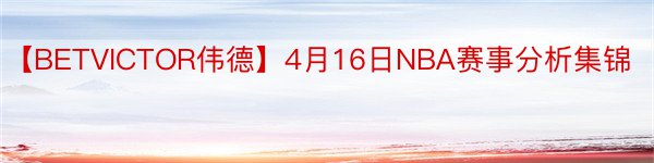 【BETVICTOR伟德】4月16日NBA赛事分析集锦