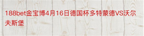 188bet金宝博4月16日德国杯多特蒙德VS沃尔夫斯堡