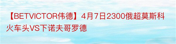 【BETVICTOR伟德】4月7日2300俄超莫斯科火车头VS下诺夫哥罗德