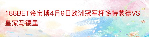 188BET金宝博4月9日欧洲冠军杯多特蒙德VS皇家马德里