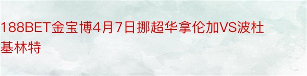 188BET金宝博4月7日挪超华拿伦加VS波杜基林特