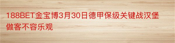 188BET金宝博3月30日德甲保级关键战汉堡做客不容乐观