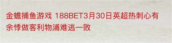 金蟾捕鱼游戏 188BET3月30日英超热刺心有余悸做客利物浦难逃一败