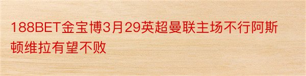 188BET金宝博3月29英超曼联主场不行阿斯顿维拉有望不败