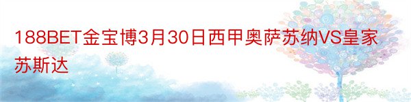 188BET金宝博3月30日西甲奥萨苏纳VS皇家苏斯达