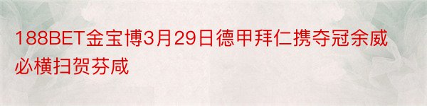 188BET金宝博3月29日德甲拜仁携夺冠余威必横扫贺芬咸