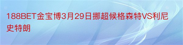 188BET金宝博3月29日挪超候格森特VS利尼史特朗