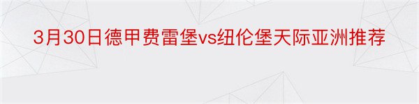 3月30日德甲费雷堡vs纽伦堡天际亚洲推荐