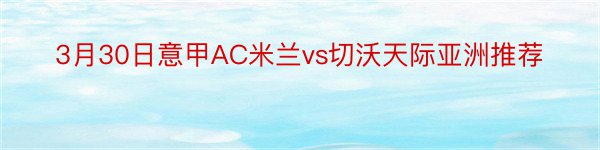 3月30日意甲AC米兰vs切沃天际亚洲推荐