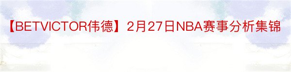 【BETVICTOR伟德】2月27日NBA赛事分析集锦