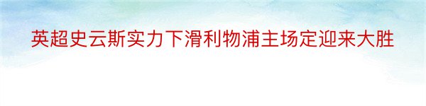 英超史云斯实力下滑利物浦主场定迎来大胜