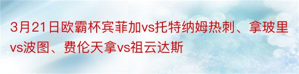 3月21日欧霸杯宾菲加vs托特纳姆热刺、拿玻里vs波图、费伦天拿vs祖云达斯