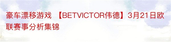 豪车漂移游戏 【BETVICTOR伟德】3月21日欧联赛事分析集锦