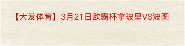 【大发体育】3月21日欧霸杯拿玻里VS波图