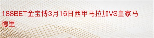 188BET金宝博3月16日西甲马拉加VS皇家马德里