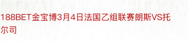 188BET金宝博3月4日法国乙组联赛朗斯VS托尔司