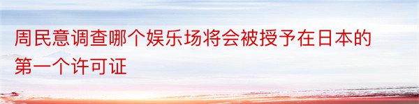 周民意调查哪个娱乐场将会被授予在日本的第一个许可证