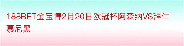 188BET金宝博2月20日欧冠杯阿森纳VS拜仁慕尼黑