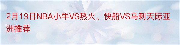 2月19日NBA小牛VS热火、快船VS马刺天际亚洲推荐